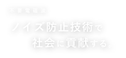 不要電磁波 ノイズ防止技術で社会に貢献する。